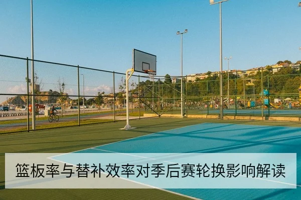 篮板率与替补效率对季后赛轮换影响解读