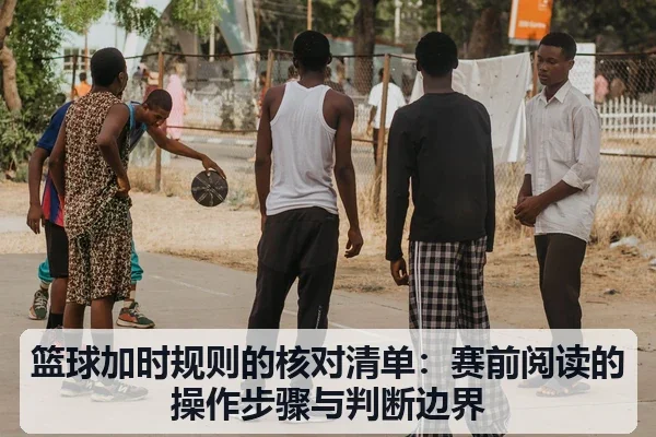 篮球加时规则的核对清单:赛前阅读的操作步骤与判断边界